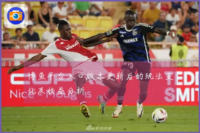 博鱼平台入口版本更新后的玩法变化及收益分析