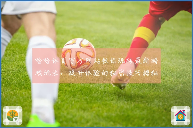 哈哈体育官方网站教你玩转最新游戏玩法，提升体验的秘密技巧揭秘